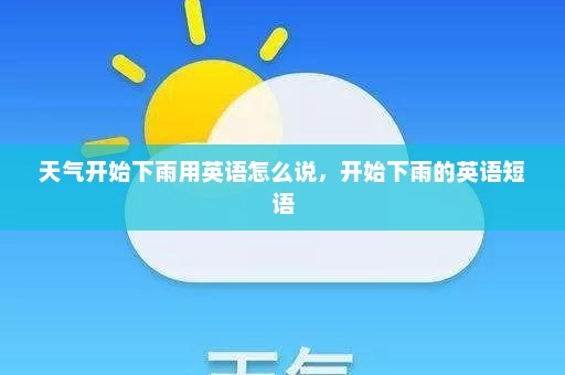 天气开始下雨用英语怎么说，开始下雨的英语短语