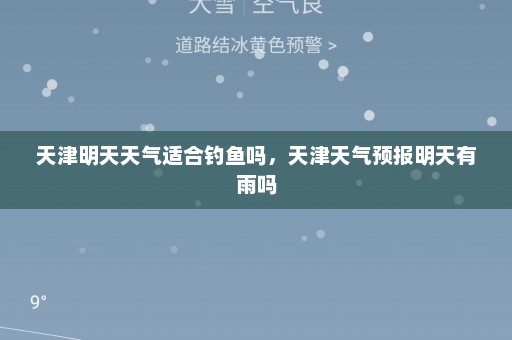 天津明天天气适合钓鱼吗，天津天气预报明天有雨吗