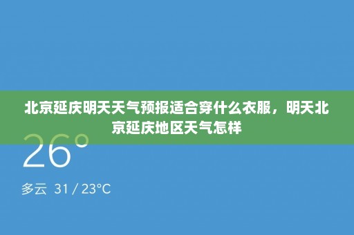 北京延庆明天天气预报适合穿什么衣服	，明天北京延庆地区天气怎样