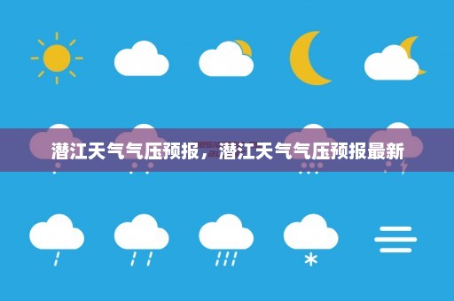 潜江天气气压预报	，潜江天气气压预报最新