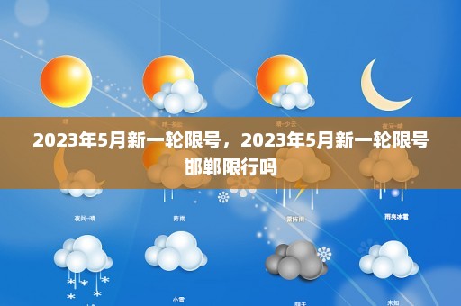 2023年5月新一轮限号，2023年5月新一轮限号邯郸限行吗