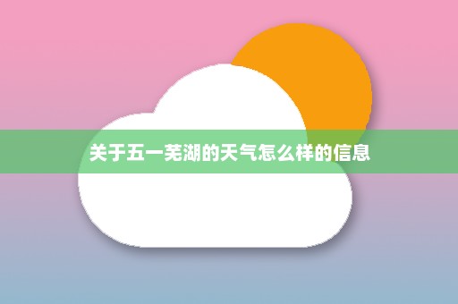 关于五一芜湖的天气怎么样的信息