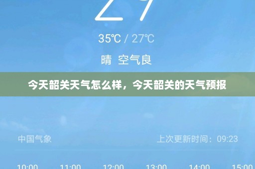 今天韶关天气怎么样，今天韶关的天气预报