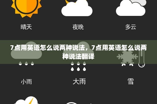 7点用英语怎么说两种说法，7点用英语怎么说两种说法翻译