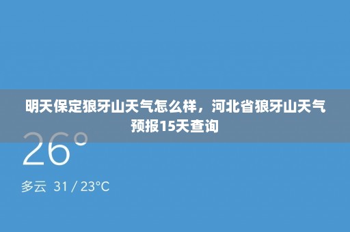 明天保定狼牙山天气怎么样，河北省狼牙山天气预报15天查询