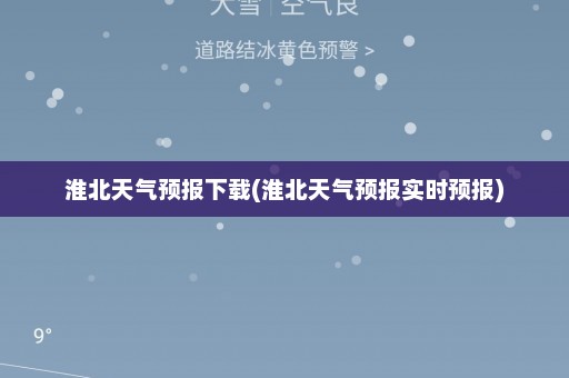 淮北天气预报下载(淮北天气预报实时预报)