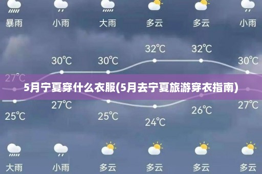 5月宁夏穿什么衣服(5月去宁夏旅游穿衣指南)