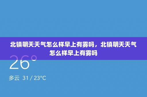 北镇明天天气怎么样早上有雾吗，北镇明天天气怎么样早上有雾吗