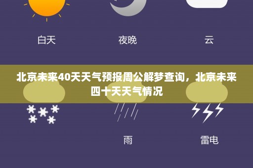 北京未来40天天气预报周公解梦查询，北京未来四十天天气情况