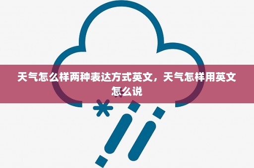 天气怎么样两种表达方式英文	，天气怎样用英文怎么说