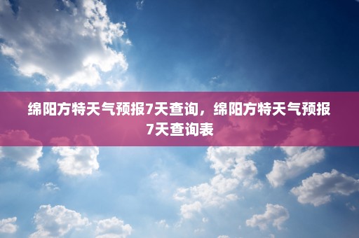 绵阳方特天气预报7天查询	，绵阳方特天气预报7天查询表