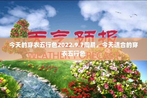 今天的穿衣五行色2022.9.7周易，今天适合的穿衣五行色