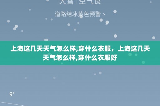 上海这几天天气怎么样,穿什么衣服，上海这几天天气怎么样,穿什么衣服好