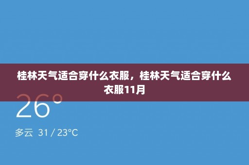 桂林天气适合穿什么衣服	，桂林天气适合穿什么衣服11月