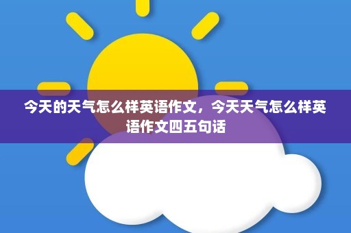 今天的天气怎么样英语作文，今天天气怎么样英语作文四五句话