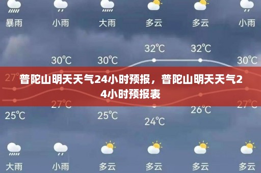 普陀山明天天气24小时预报	，普陀山明天天气24小时预报表