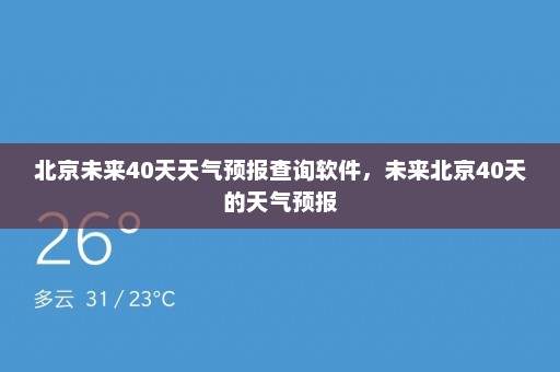 北京未来40天天气预报查询软件	，未来北京40天的天气预报