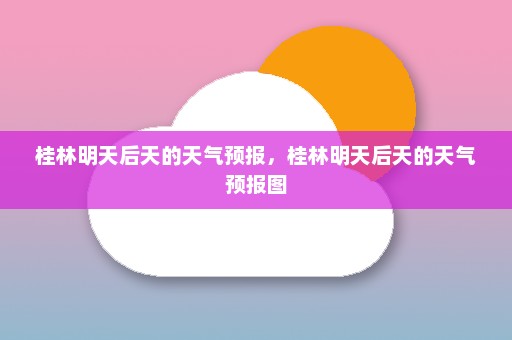 桂林明天后天的天气预报，桂林明天后天的天气预报图