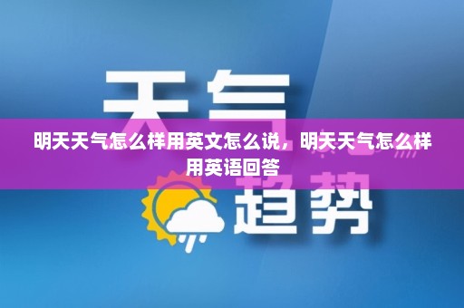 明天天气怎么样用英文怎么说	，明天天气怎么样用英语回答