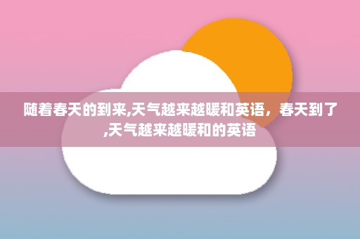 随着春天的到来,天气越来越暖和英语，春天到了,天气越来越暖和的英语