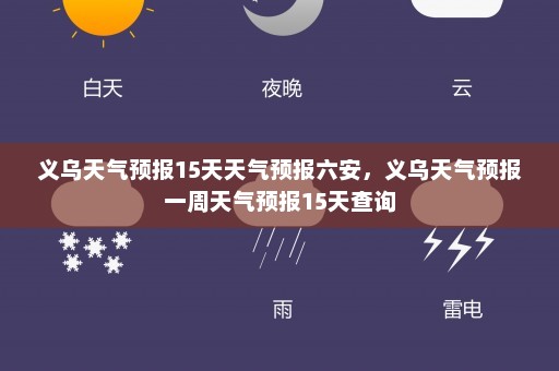 义乌天气预报15天天气预报六安，义乌天气预报一周天气预报15天查询