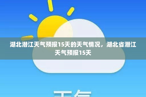 湖北潜江天气预报15天的天气情况，湖北省潜江天气预报15天