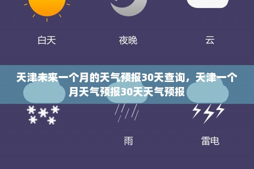 天津未来一个月的天气预报30天查询，天津一个月天气预报30天天气预报