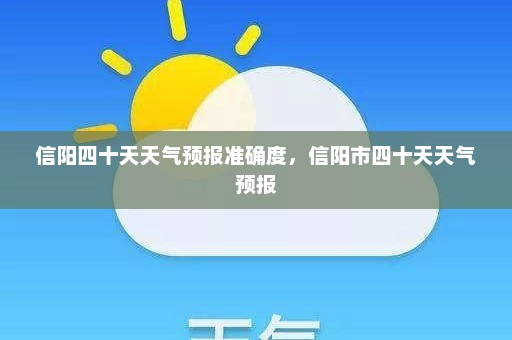 信阳四十天天气预报准确度	，信阳市四十天天气预报