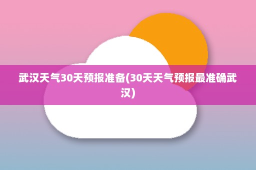 武汉天气30天预报准备(30天天气预报最准确武汉)