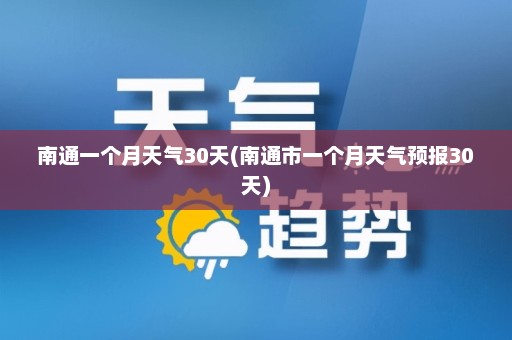 南通一个月天气30天(南通市一个月天气预报30天)