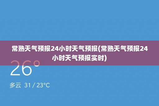 常熟天气预报24小时天气预报(常熟天气预报24小时天气预报实时)