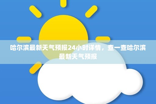 哈尔滨最新天气预报24小时详情	，查一查哈尔滨最新天气预报