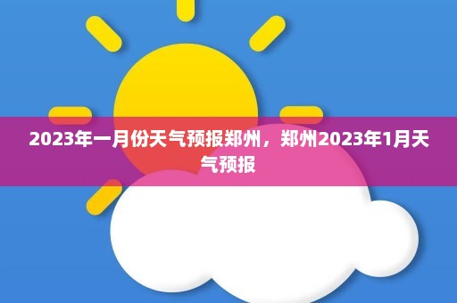 2023年一月份天气预报郑州，郑州2023年1月天气预报