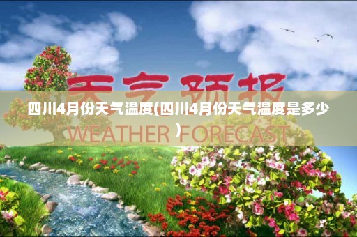 四川4月份天气温度(四川4月份天气温度是多少)