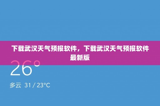 下载武汉天气预报软件	，下载武汉天气预报软件最新版