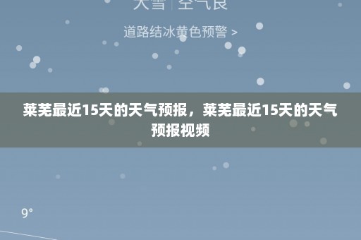 莱芜最近15天的天气预报，莱芜最近15天的天气预报视频