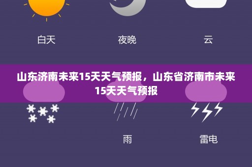 山东济南未来15天天气预报	，山东省济南市未来15天天气预报