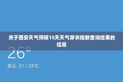 关于西安天气预报15天天气穿衣指数查询结果的信息