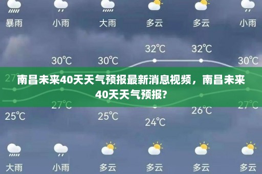 南昌未来40天天气预报最新消息视频，南昌未来40天天气预报?