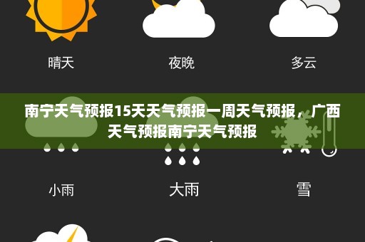 南宁天气预报15天天气预报一周天气预报，广西天气预报南宁天气预报