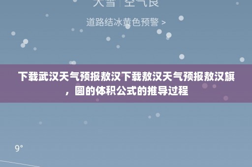 下载武汉天气预报敖汉下载敖汉天气预报敖汉旗	，圆的体积公式的推导过程