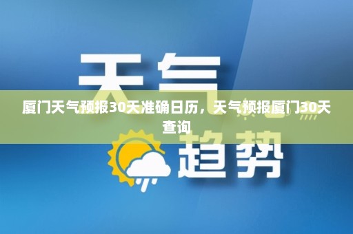 厦门天气预报30天准确日历	，天气预报厦门30天查询