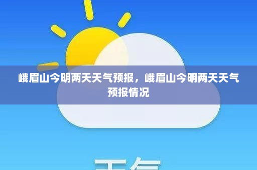 峨眉山今明两天天气预报，峨眉山今明两天天气预报情况