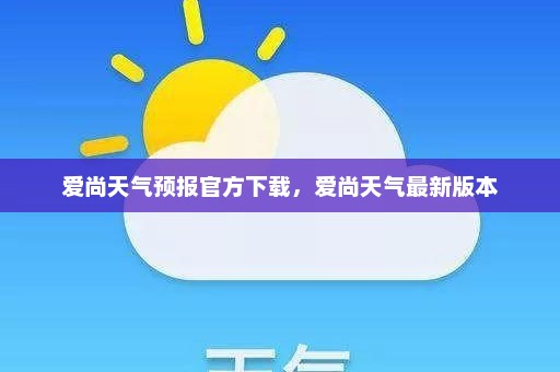 爱尚天气预报官方下载	，爱尚天气最新版本