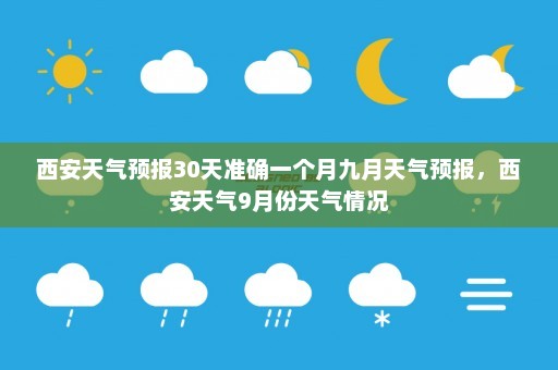 西安天气预报30天准确一个月九月天气预报	，西安天气9月份天气情况