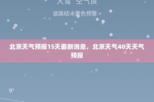 北京天气预报15天最新消息，北京天气40天天气预报