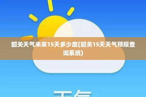 韶关天气未来15天多少度(韶关15天天气预报查询系统)