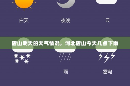 唐山明天的天气情况，河北唐山今天几点下雨