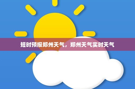 短时预报郑州天气，郑州天气实时天气