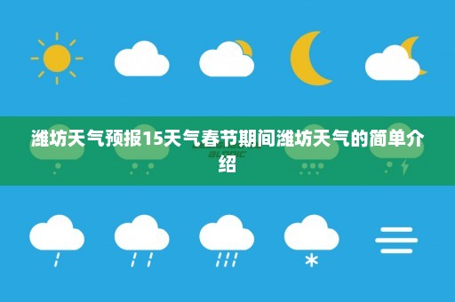 潍坊天气预报15天气春节期间潍坊天气的简单介绍